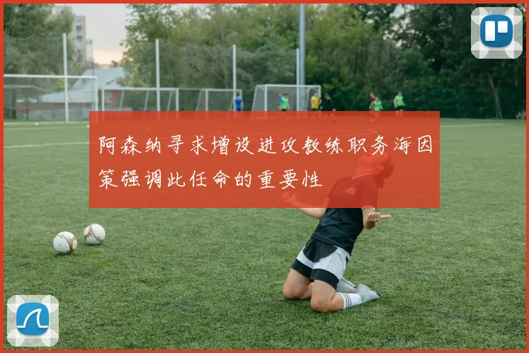 阿森纳寻求增设进攻教练职务海因策强调此任命的重要性