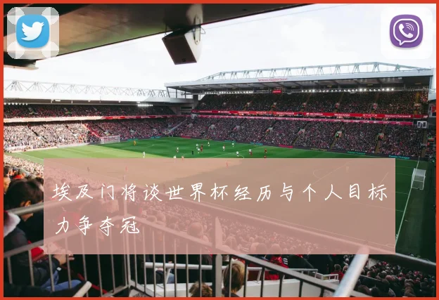 埃及门将谈世界杯经历与个人目标力争夺冠