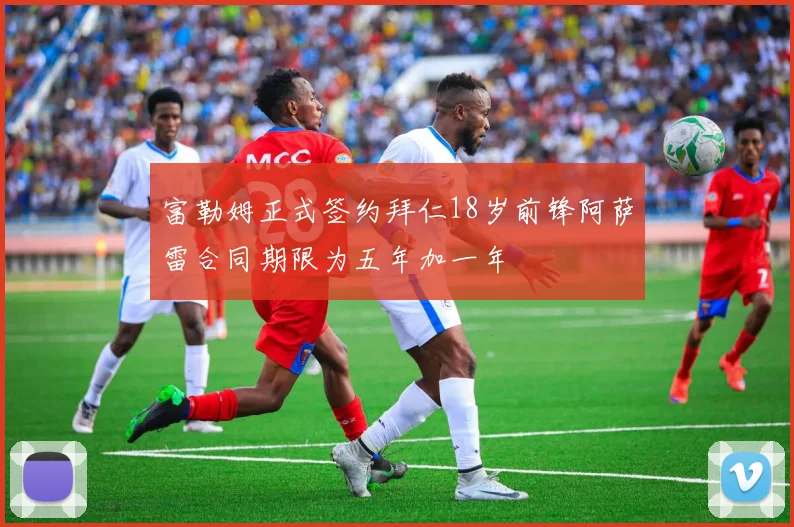 富勒姆正式签约拜仁18岁前锋阿萨雷合同期限为五年加一年