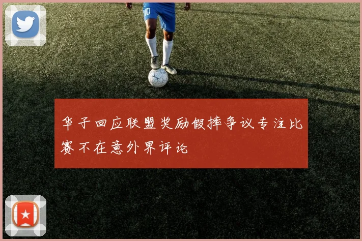 华子回应联盟奖励假摔争议专注比赛不在意外界评论