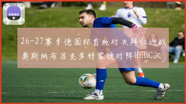 26-27赛季德国杯首轮对决拜仁迎战奥斯纳布吕克多特蒙德对阵HEBC汉堡