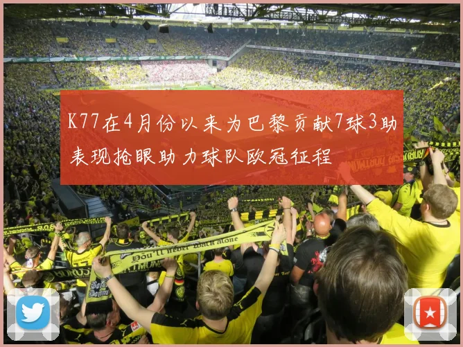 K77在4月份以来为巴黎贡献7球3助表现抢眼助力球队欧冠征程